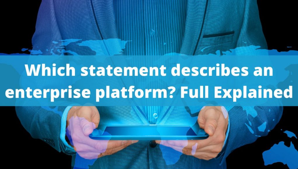 Which statement describes an enterprise platform